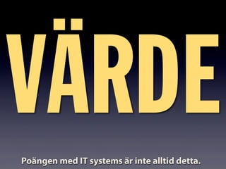 VÄRDEPoängen med IT systems är inte alltid detta.
 