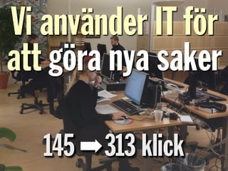 145 ➡313 klick
Vi använder IT för
att göra nya saker
 