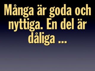 Många är goda och
nyttiga. En del är
dåliga ...
 