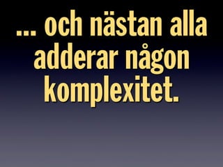 ... och nästan alla
adderar någon
komplexitet.
 