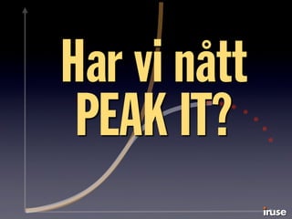 Har vi nått
PEAK IT?
 
