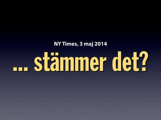 ... stämmer det?
NY Times, 3 maj 2014
 