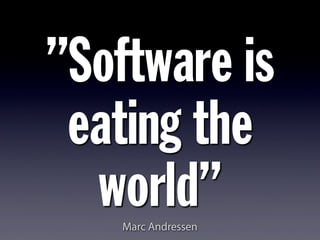 ”Software is
eating the
world”Marc Andressen
 