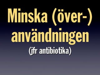 Minska (över-)
användningen
(jfr antibiotika)
 