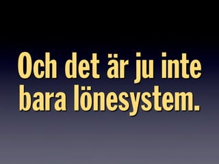 Och det är ju inte
bara lönesystem.
 