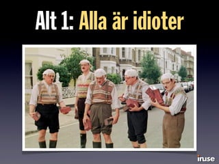 Alt 1: Alla är idioter
 