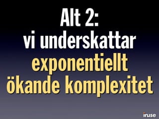 Alt 2:
vi underskattar
exponentiellt
ökande komplexitet
 