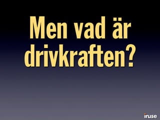 Men vad är
drivkraften?
 