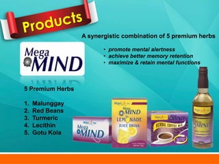 A synergistic combination of 5 premium herbs

                         • promote mental alertness
                         • achieve better memory retention
                         • maximize & retain mental functions



5 Premium Herbs

1.   Malunggay
2.   Red Beans
3.   Turmeric
4.   Lecithin
5.   Gotu Kola
 