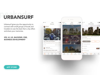 peakodeURBANSURF
Urbansurf gives you the opportunity to
connect with small groups of locals and
travelers to see the best that a city offers
and share your memories.
IOS, UI, UX, BACKEND, CMS, 
BUSINESS DEVELOPMENT
APP STORE
 