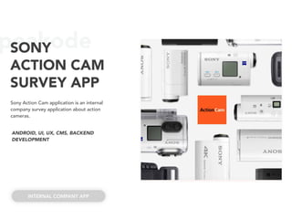 peakodeSONY
ACTION CAM
SURVEY APP
Sony Action Cam application is an internal
company survey application about action
cameras.
ANDROID, UI, UX, CMS, BACKEND
DEVELOPMENT
INTERNAL COMPANY APP
 