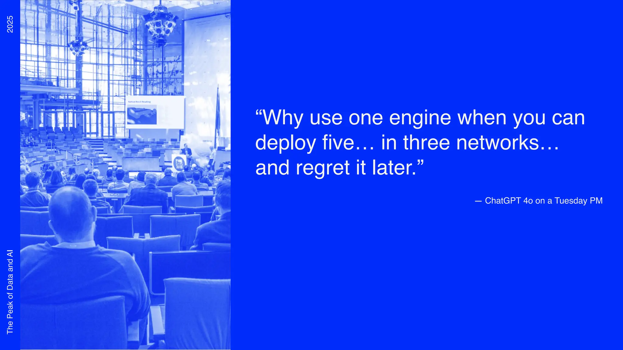 2025
The
Peak
of
Data
and
AI
“Why use one engine when you can
deploy five… in three networks…
and regret it later.”
— ChatGPT 4o on a Tuesday PM
 