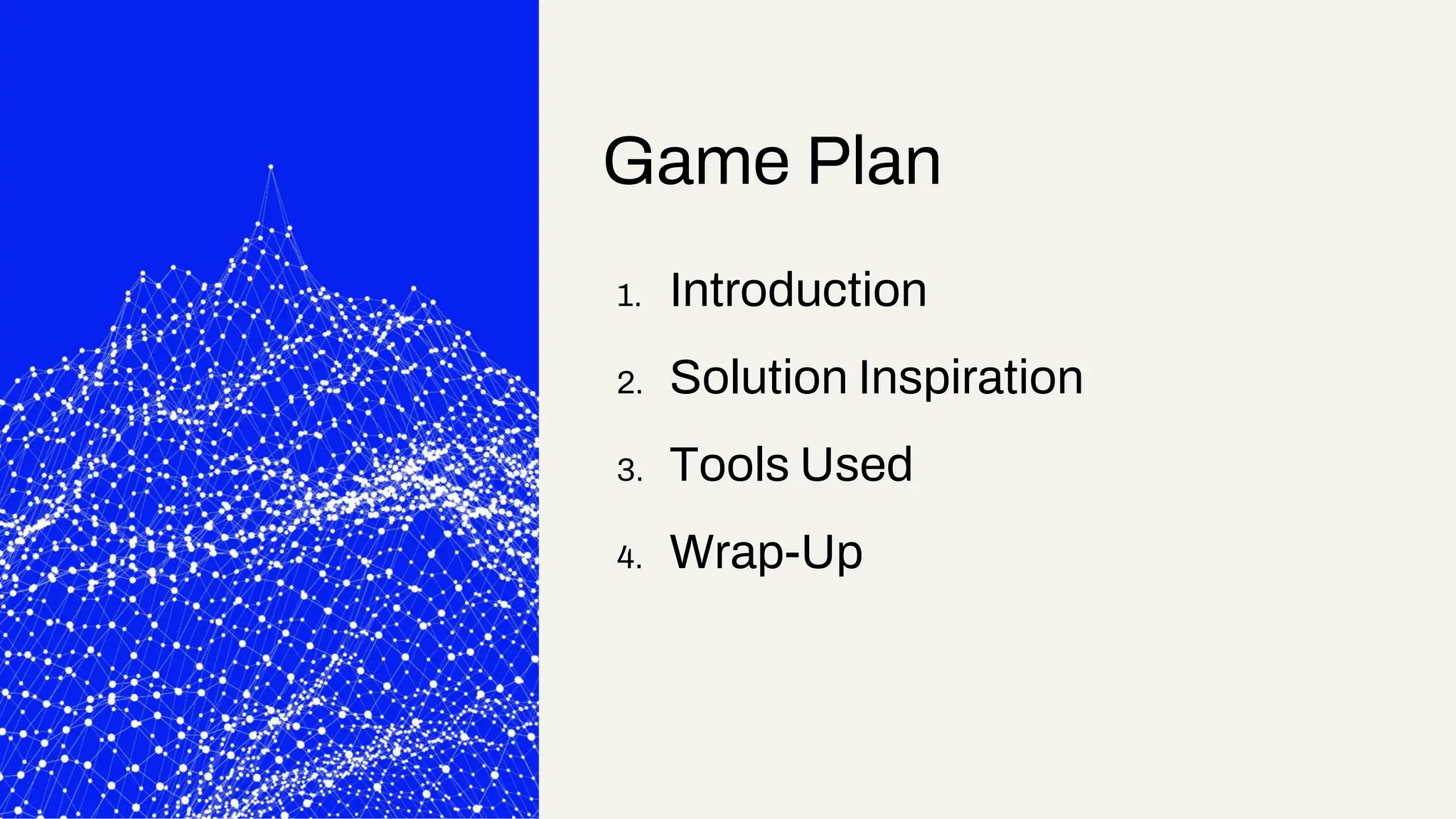 1. Introduction
2. Solution Inspiration
3. Tools Used
4. Wrap-Up
Game Plan
 
