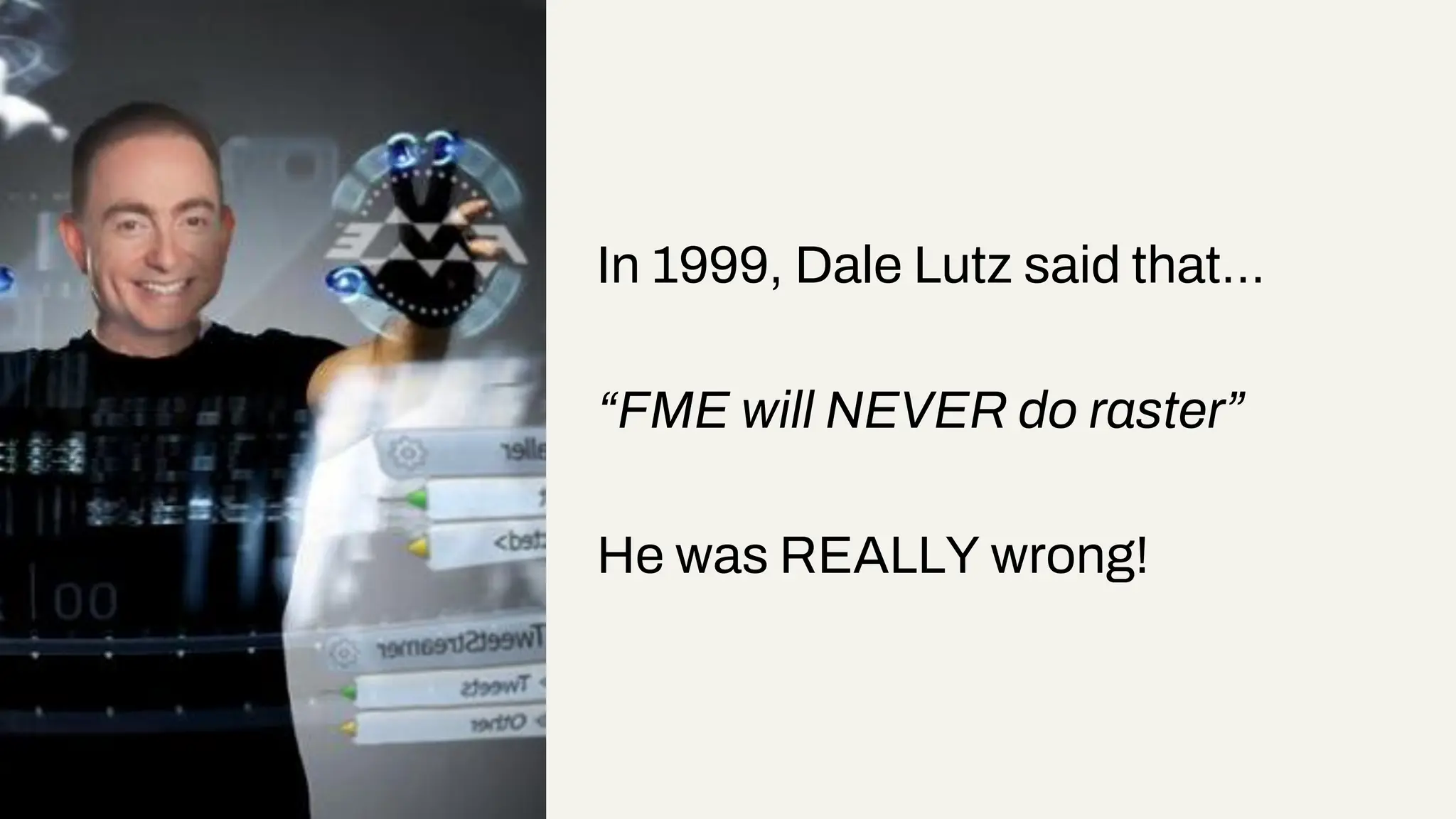 In 1999, Dale Lutz said that…
“FME will NEVER do raster”
He was REALLY wrong!
 