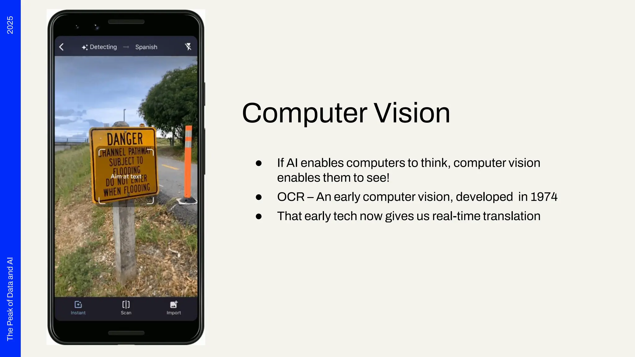 2025
The
Peak
of
Data
and
AI
Computer Vision
● If AI enables computers to think, computer vision
enables them to see!
● OCR – An early computer vision, developed in 1974
● That early tech now gives us real-time translation
 