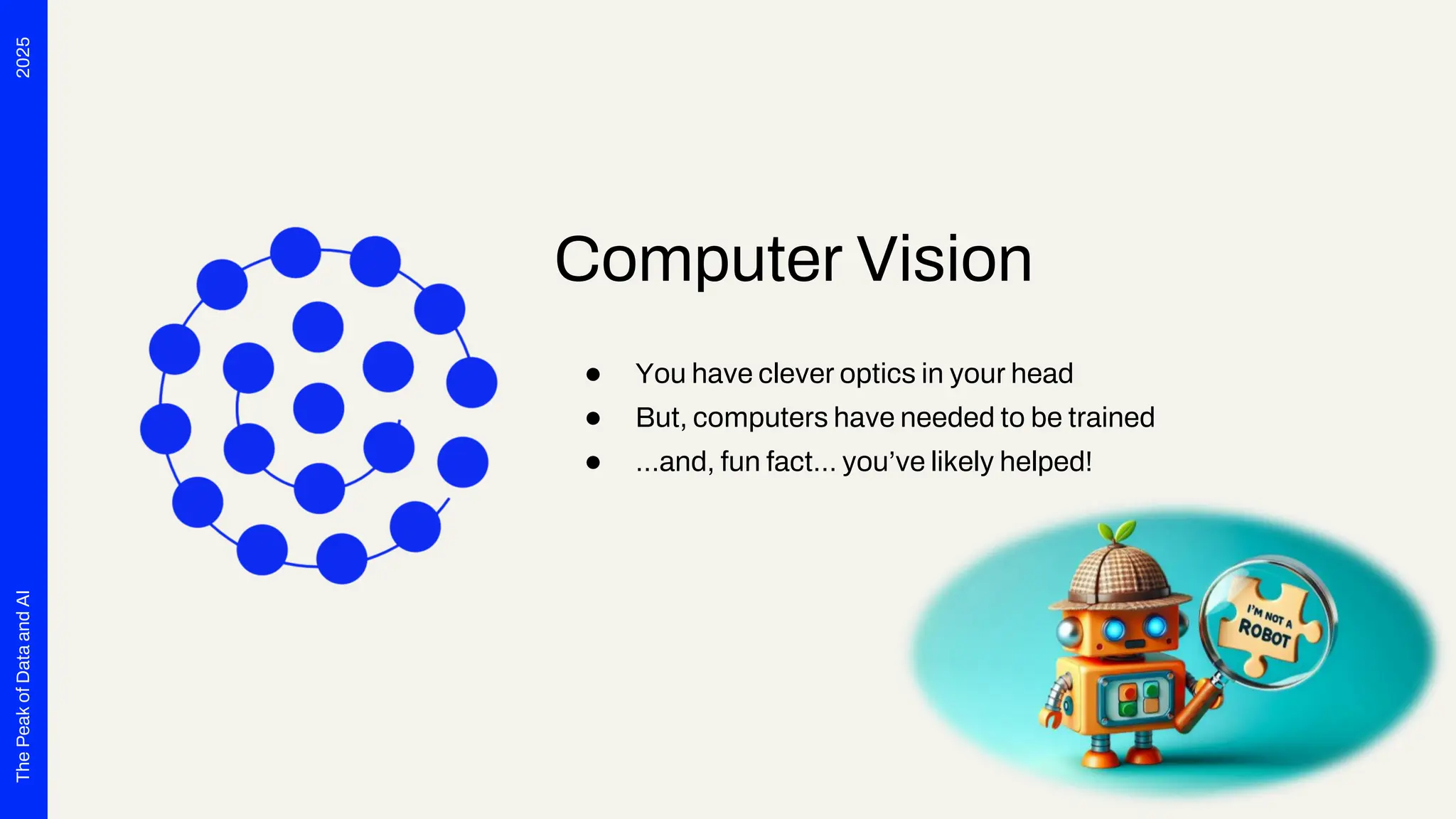 2025
The
Peak
of
Data
and
AI
Computer Vision
● You have clever optics in your head
● But, computers have needed to be trained
● …and, fun fact… you’ve likely helped!
 