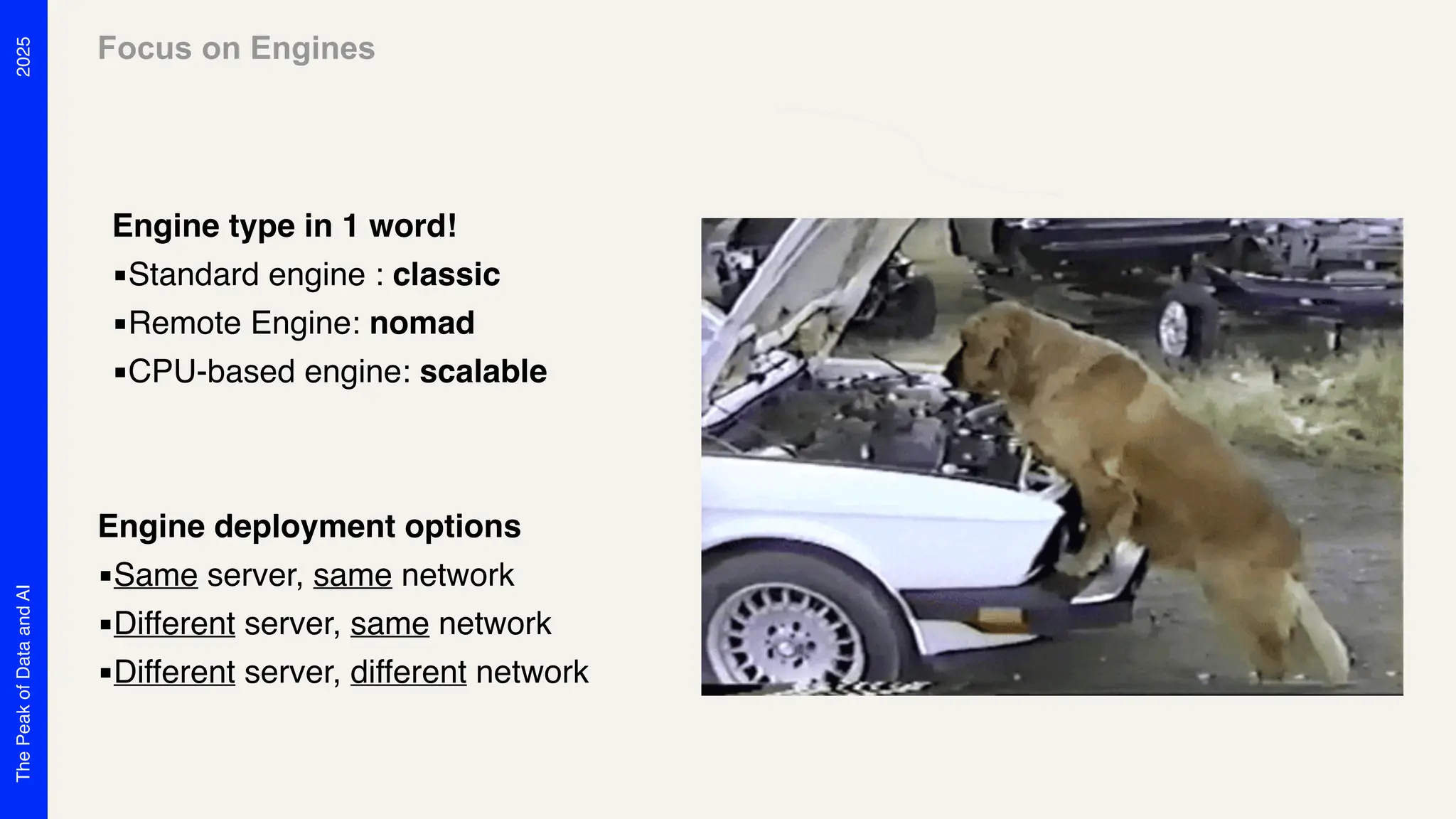 2025
The
Peak
of
Data
and
AI
Engine deployment options
▪Same server, same network
▪Different server, same network
▪Different server, different network
Engine type in 1 word!
▪Standard engine : classic
▪Remote Engine: nomad
▪CPU-based engine: scalable
Focus on Engines
 