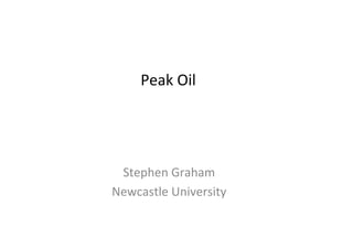 Peak	
  Oil	
  
	
  
	
  
	
  
Stephen	
  Graham	
  
Newcastle	
  University	
  
	
  

 