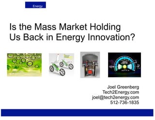 Energy




Is the Mass Market Holding
Us Back in Energy Innovation?




                          Joel Greenberg
                        Tech2Energy.com
                   joel@tech2energy.com
                           512-736-1835
 