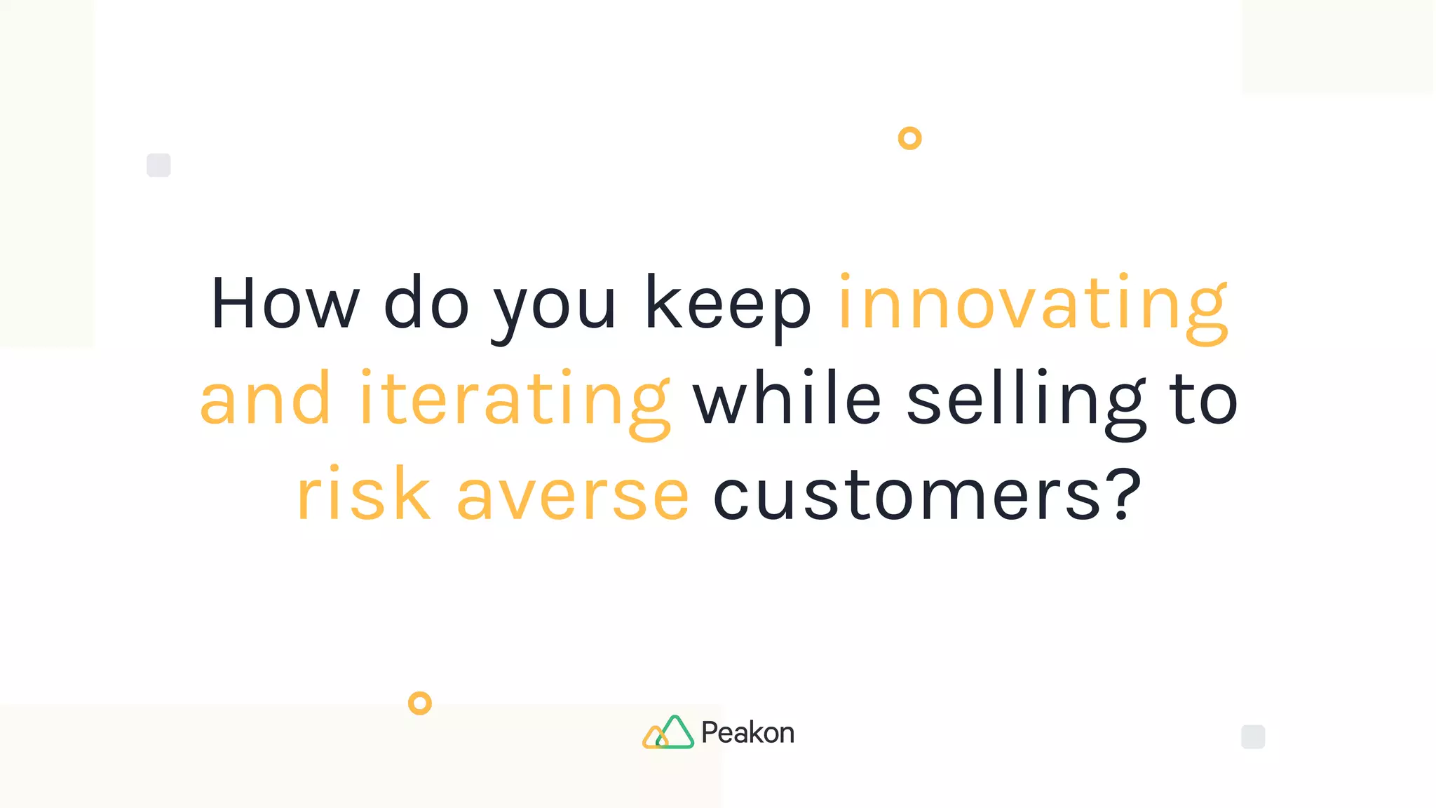 How do you keep innovating
and iterating while selling to
risk averse customers?