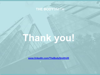 THE BODYSMITH
Thank you!
www.linkedIn.com/TheBodySmithUK
 