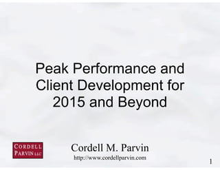 1
Cordell M. Parvin 
http://www.cordellparvin.com
Peak Performance and
Client Development for
2015 and Beyond
 