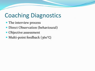Coaching DiagnosticsThe interview processDirect Observation (behavioural)Objective assessmentMulti-point feedback (360°C)