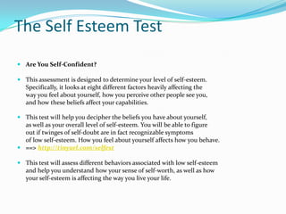 The Self Esteem Test<br />Are You Self-Confident?<br /> <br />This assessment is designed to determine your level of self-...