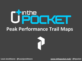 Peak Performance Trail Maps




Louis Jonckheere ‐ @Louisjonckheere   www.inthepocket.mobi ‐ @itpocket
 