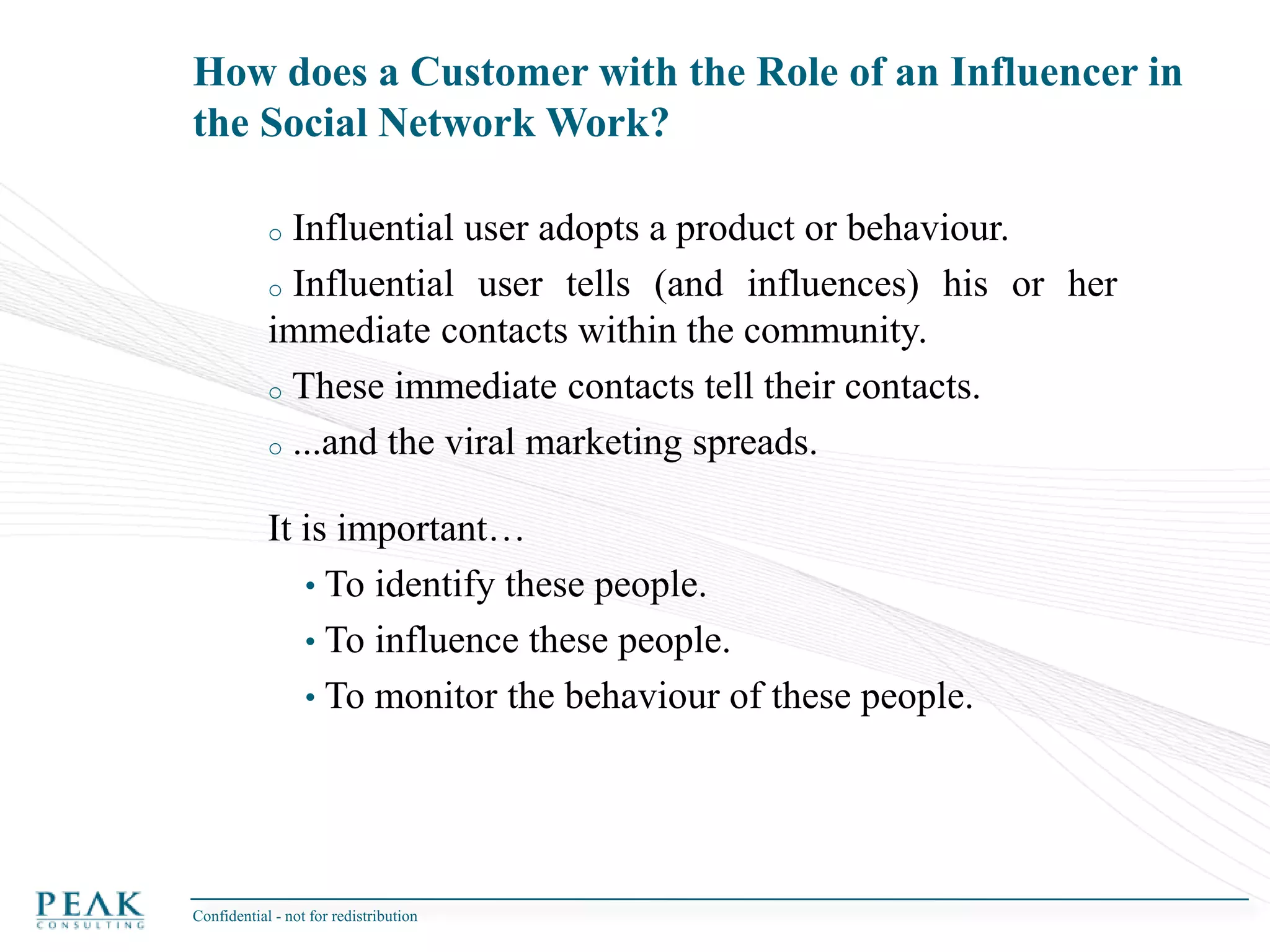 Watts: Six Degrees: The Science of a Connected AgeDefinitions: Graph TheoryDirected Edges: Captures the “direction” of a relationship. For example, A calls B would have a different direction than B calls A.Non-directed Edges: Relationship has no direction. For example A is married to B is the same as B is married to A.Edges can be binary (e.g., exist or not) or weighted (e.g., representing a count of the number of calls between two individuals).Confidential - not for redistribution 