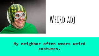 Weird adj
My neighbor often wears weird
costumes.
 