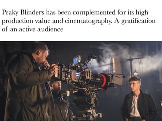 Peaky Blinders has been complemented for its high
production value and cinematography. A gratiﬁcation
of an active audience.

 