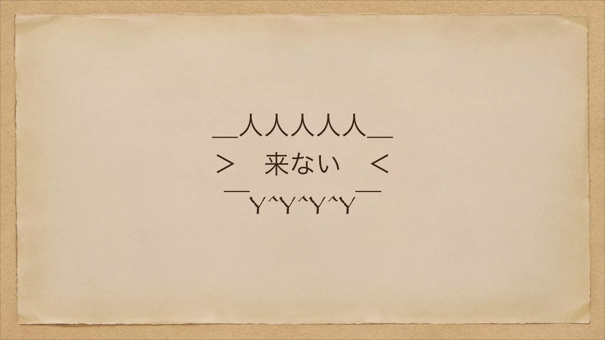 ＿人人人人人＿
＞ 来ない ＜
￣Y^Y^Y^Y￣

 