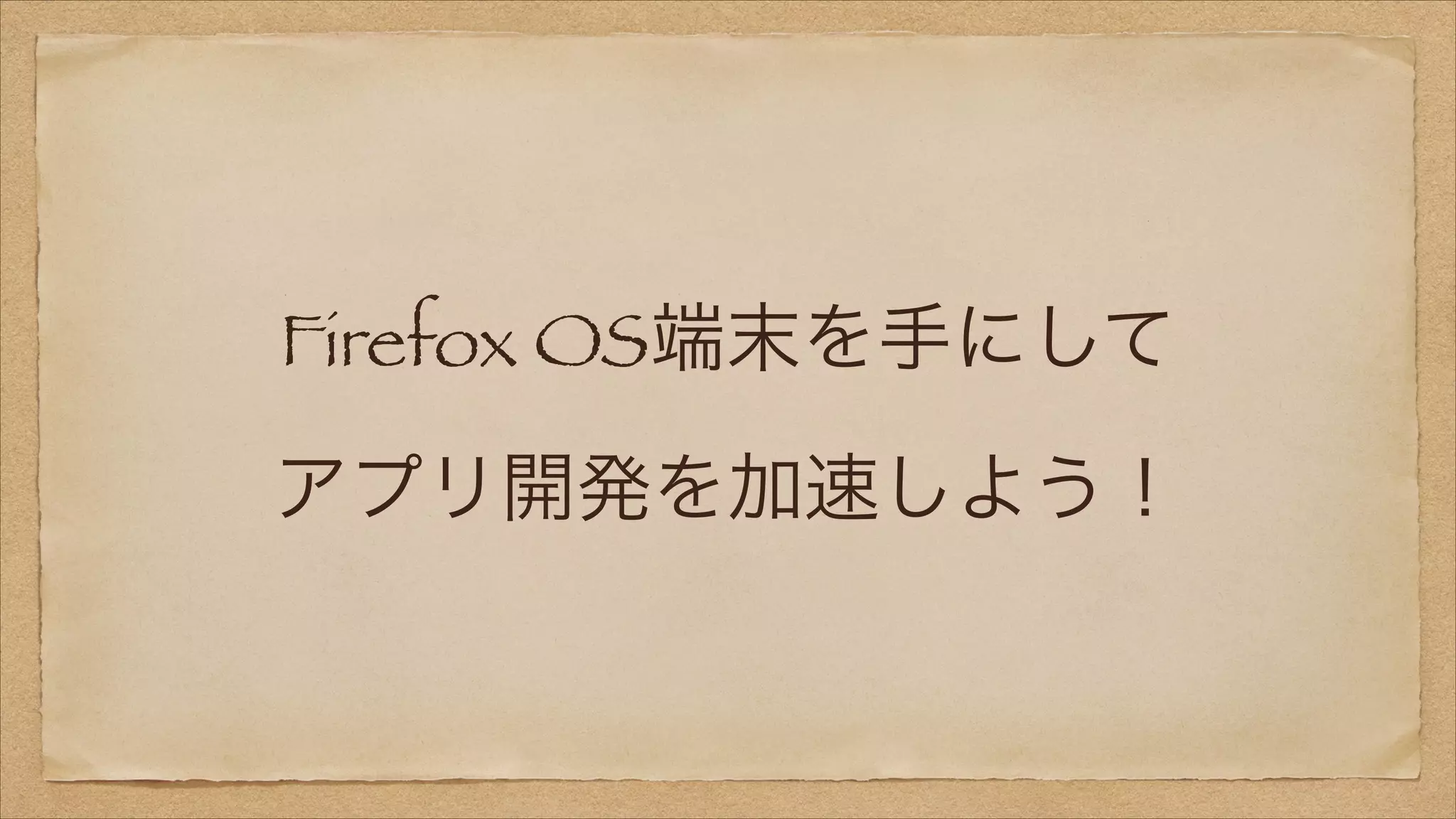 Firefox OS端末を手にして
アプリ開発を加速しよう！

 