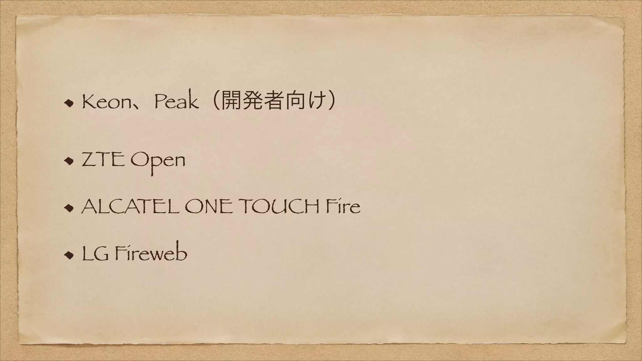 Keon、Peak（開発者向け）
ZTE Open
ALCATEL ONE TOUCH Fire
LG Fireweb

 