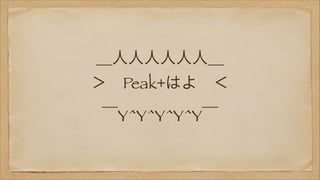 ＿人人人人人人＿
＞ Peak+はよ ＜
￣Y^Y^Y^Y^Y￣

 