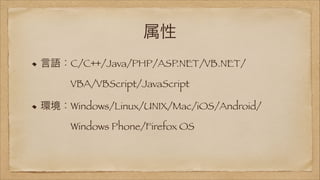 属性
言語：C/C++/Java/PHP/ASP.NET/VB.NET/ 
   VBA/VBScript/JavaScript
環境：Windows/Linux/UNIX/Mac/iOS/Android/ 
   Windows Phone/Firefox OS

 