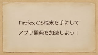 Firefox OS端末を手にして
アプリ開発を加速しよう！

 
