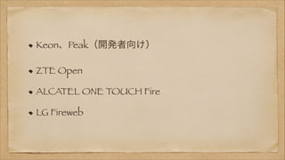 Keon、Peak（開発者向け）
ZTE Open
ALCATEL ONE TOUCH Fire
LG Fireweb

 