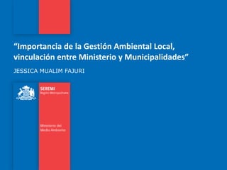 “Importancia de la Gestión Ambiental Local, vinculación entre Ministerio y Municipalidades” JESSICA MUALIM FAJURI  