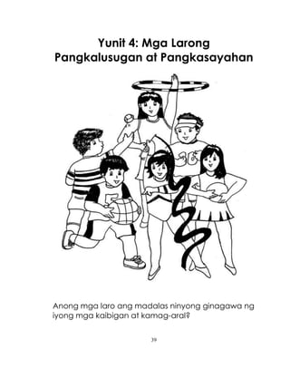 39
Yunit 4: Mga Larong
Pangkalusugan at Pangkasayahan
Anong mga laro ang madalas ninyong ginagawa ng
iyong mga kaibigan at...