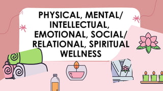PHYSICAL, MENTAL/
INTELLECTUAL,
EMOTIONAL, SOCIAL/
RELATIONAL, SPIRITUAL
WELLNESS
 