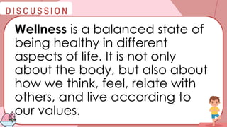 @
@
D I S C U S S I O N
Wellness is a balanced state of
being healthy in different
aspects of life. It is not only
about the body, but also about
how we think, feel, relate with
others, and live according to
our values.
 