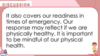 @
@
D I S C U S S I O N
It also covers our readiness in
times of emergency. Our
response may reflect if we are
physically healthy. It is important
to be mindful of our physical
health.
 