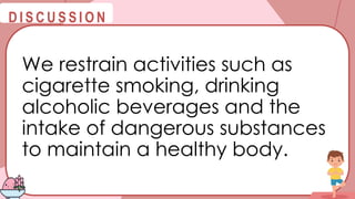 @
@
D I S C U S S I O N
We restrain activities such as
cigarette smoking, drinking
alcoholic beverages and the
intake of dangerous substances
to maintain a healthy body.
 