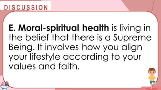 @
@
D I S C U S S I O N
E. Moral-spiritual health is living in
the belief that there is a Supreme
Being. It involves how you align
your lifestyle according to your
values and faith.
 