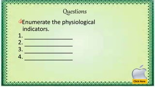Questions
Click Here
🖒Enumerate the physiological
indicators.
1.
2.
3.
4.
 