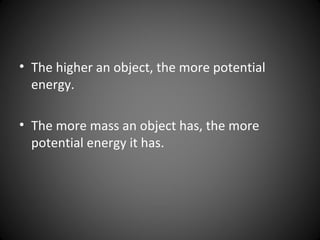 • The higher an object, the more potential
energy.
• The more mass an object has, the more
potential energy it has.
 