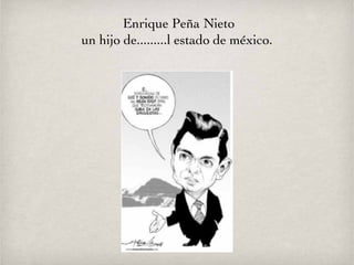 Enrique Peña Nieto un hijo de.........l estado de méxico.  