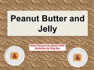 Peanut Butter and
Jelly
Story Pictures by Annie Politi
Activities by Ping Wu
 